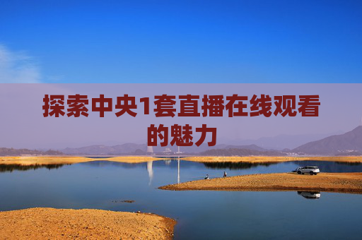 探索中央1套直播在线观看的魅力
