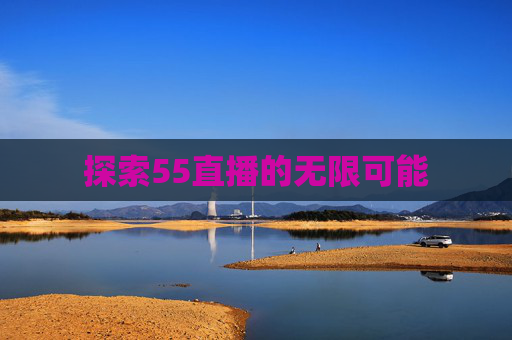 探索55直播的无限可能