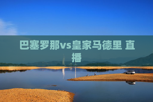 巴塞罗那vs皇家马德里 直播