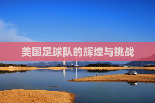 美国足球队的辉煌与挑战