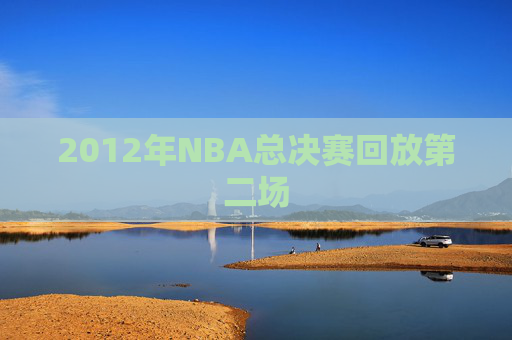 2012年NBA总决赛回放第二场