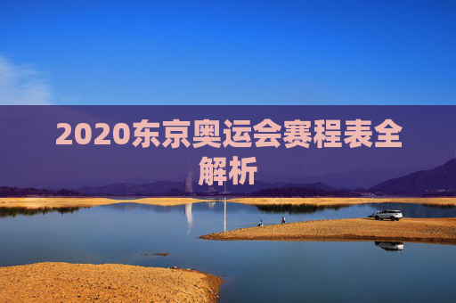 2020东京奥运会赛程表全解析