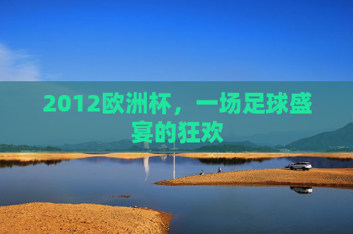 2012欧洲杯，一场足球盛宴的狂欢