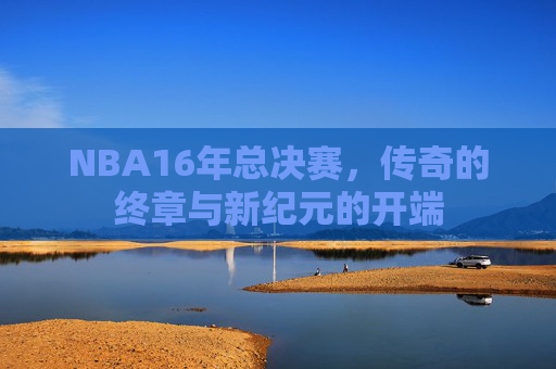 NBA16年总决赛，传奇的终章与新纪元的开端