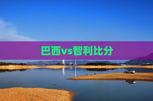 巴西vs智利比分