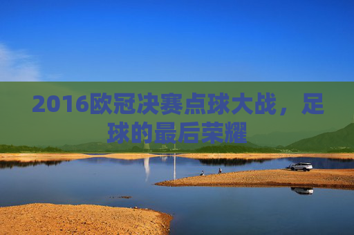 2016欧冠决赛点球大战，足球的最后荣耀