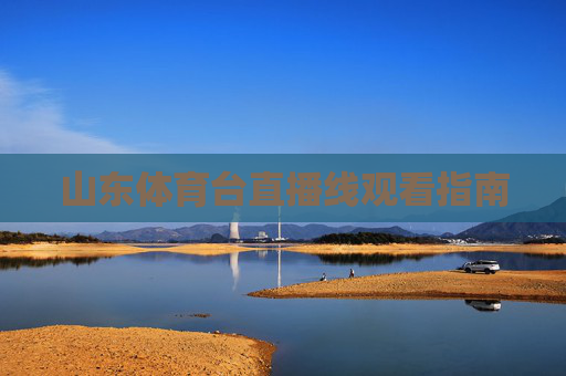 山东体育台直播线观看指南 山东体育台直播线观看指南