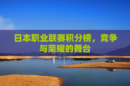 日本职业联赛积分榜，竞争与荣耀的舞台