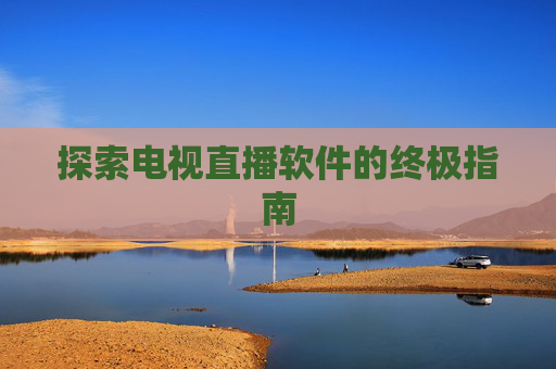 探索电视直播软件的终极指南