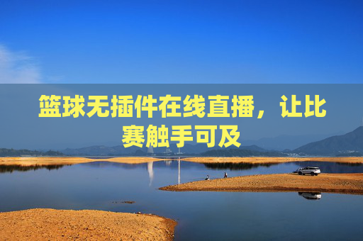 篮球无插件在线直播，让比赛触手可及