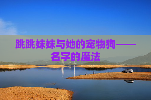跳跳妹妹与她的宠物狗——名字的魔法 跳跳妹妹与她的宠物狗——名字的魔法