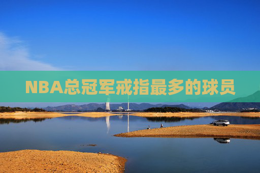 NBA总冠军戒指最多的球员
