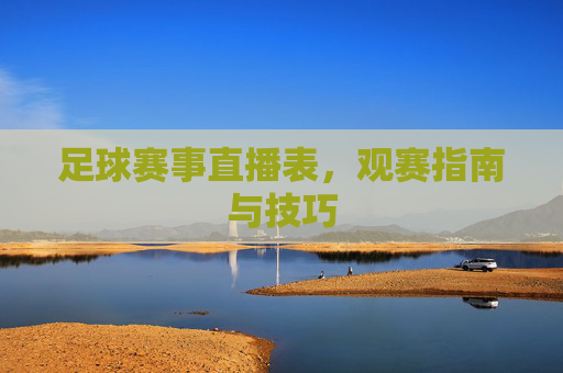 足球赛事直播表，观赛指南与技巧