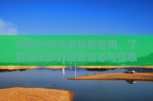 探索托特纳姆热刺官网，了解俱乐部的最新动态与信息
