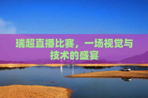 瑞超直播比赛，一场视觉与技术的盛宴