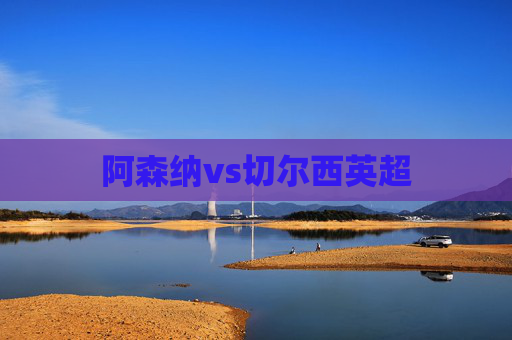阿森纳vs切尔西英超