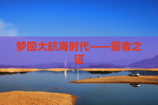 梦回大航海时代——霸者之证