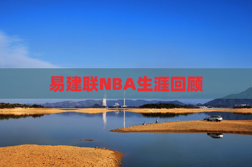 易建联NBA生涯回顾 易建联NBA生涯回顾