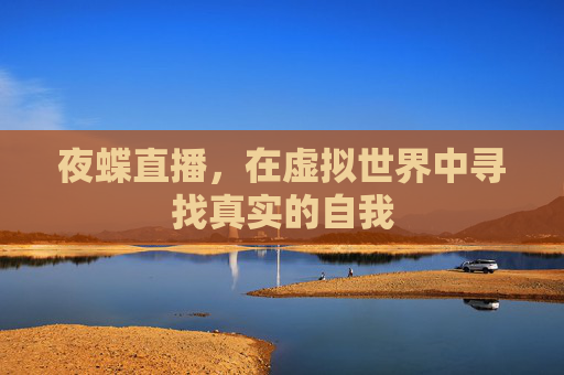 夜蝶直播，在虚拟世界中寻找真实的自我