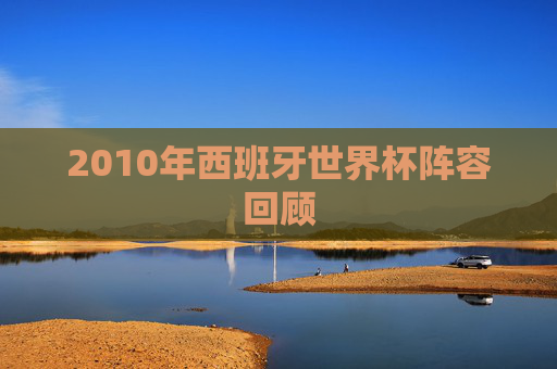 2010年西班牙世界杯阵容回顾