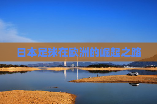 日本足球在欧洲的崛起之路