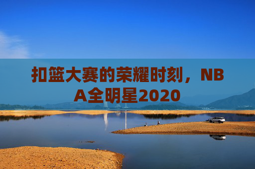 扣篮大赛的荣耀时刻,NBA全明星2020 扣篮大赛的荣耀时刻,NBA全明星2020