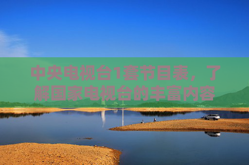 中央电视台1套节目表，了解国家电视台的丰富内容
