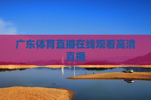 广东体育直播在线观看高清直播 广东体育直播在线观看高清直播