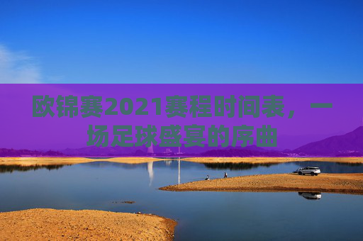 欧锦赛2021赛程时间表，一场足球盛宴的序曲