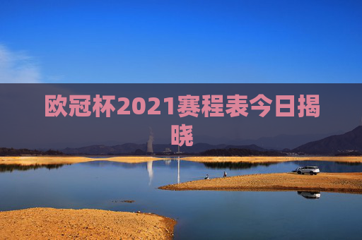 欧冠杯2021赛程表今日揭晓