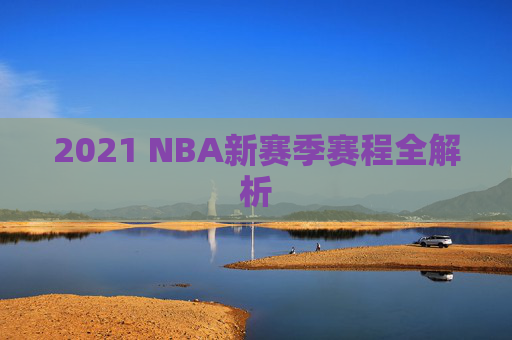 2021 NBA新赛季赛程全解析