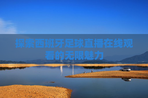 探索西班牙足球直播在线观看的无限魅力