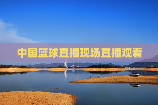 中国篮球直播现场直播观看