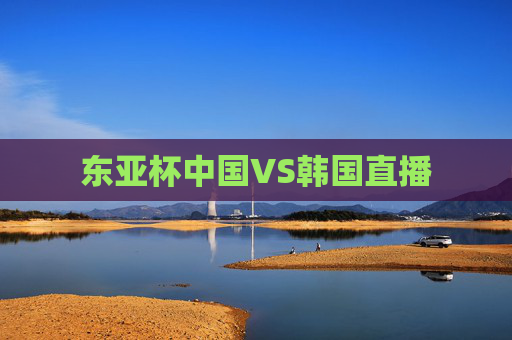 东亚杯中国VS韩国直播