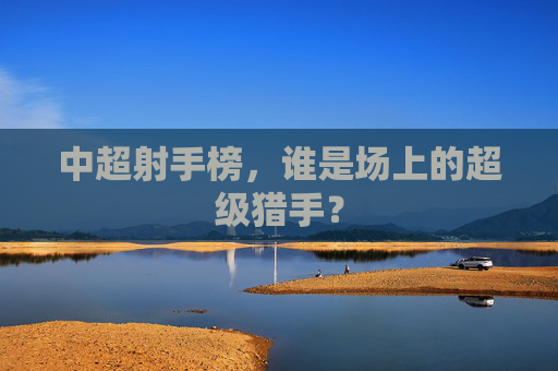 中超射手榜，谁是场上的超级猎手？
