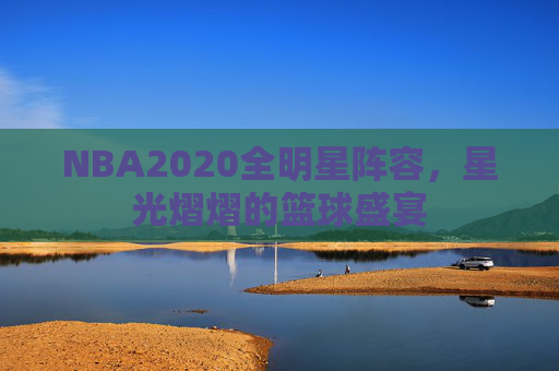 NBA2020全明星阵容，星光熠熠的篮球盛宴