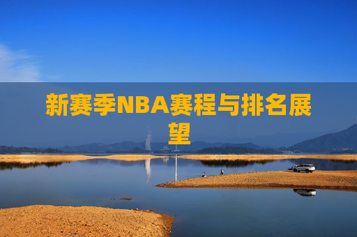 新赛季NBA赛程与排名展望