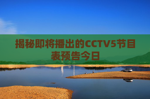 揭秘即将播出的CCTV5节目表预告今日