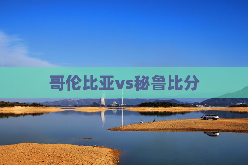 哥伦比亚vs秘鲁比分
