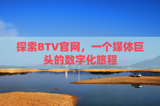 探索BTV官网,一个媒体巨头的数字化旅程 探索BTV官网,一个媒体巨头的数字化旅程