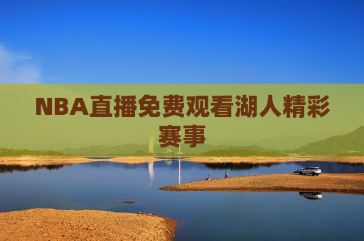 NBA直播免费观看湖人精彩赛事 NBA直播免费观看湖人精彩赛事