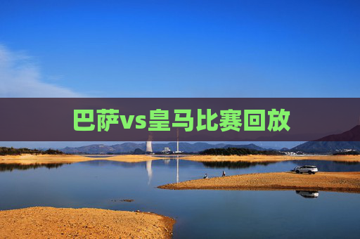 巴萨vs皇马比赛回放