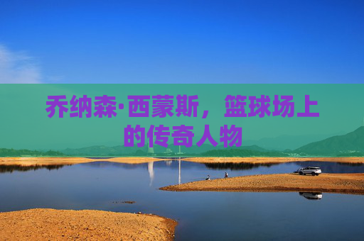 乔纳森·西蒙斯，篮球场上的传奇人物