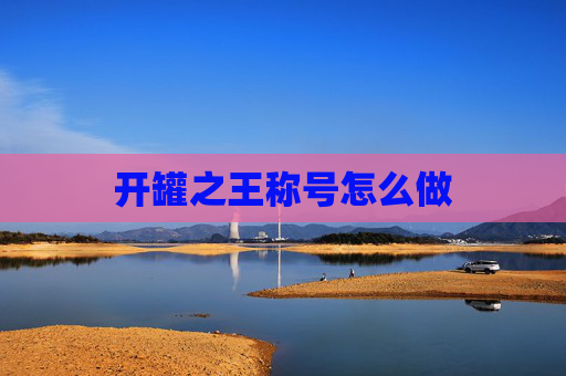 开罐之王称号怎么做
