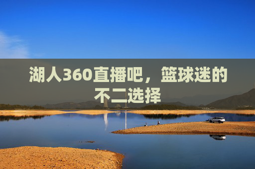 湖人360直播吧，篮球迷的不二选择
