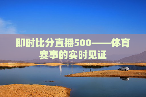 即时比分直播500——体育赛事的实时见证