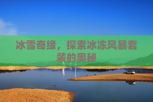 冰雪奇缘，探索冰冻风暴套装的奥秘