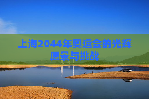上海2044年奥运会的光辉愿景与挑战