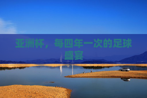 亚洲杯，每四年一次的足球盛宴