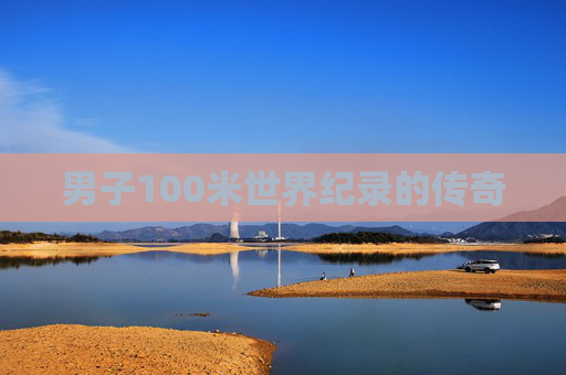 男子100米世界纪录的传奇